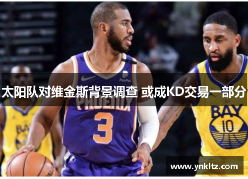 太阳队对维金斯背景调查 或成KD交易一部分