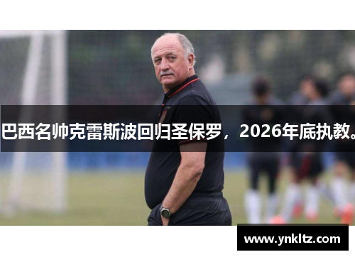 巴西名帅克雷斯波回归圣保罗，2026年底执教。