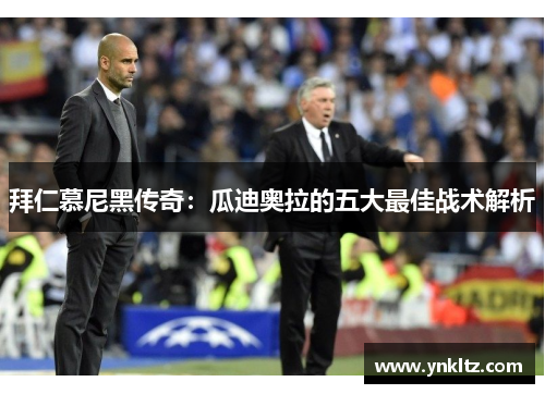 拜仁慕尼黑传奇：瓜迪奥拉的五大最佳战术解析