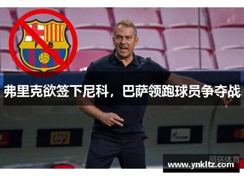 弗里克欲签下尼科，巴萨领跑球员争夺战