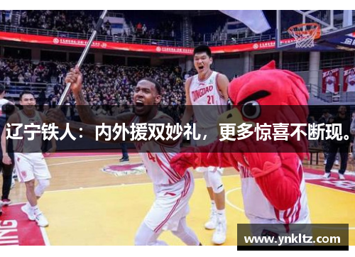 辽宁铁人：内外援双妙礼，更多惊喜不断现。