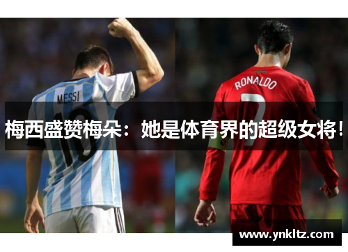 梅西盛赞梅朵：她是体育界的超级女将！
